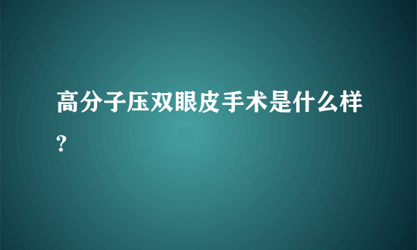 高分子压双眼皮手术是什么样?