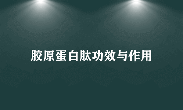 胶原蛋白肽功效与作用