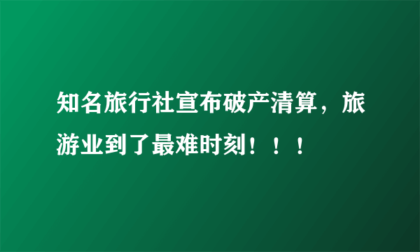 知名旅行社宣布破产清算，旅游业到了最难时刻！！！