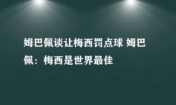 姆巴佩谈让梅西罚点球 姆巴佩：梅西是世界最佳