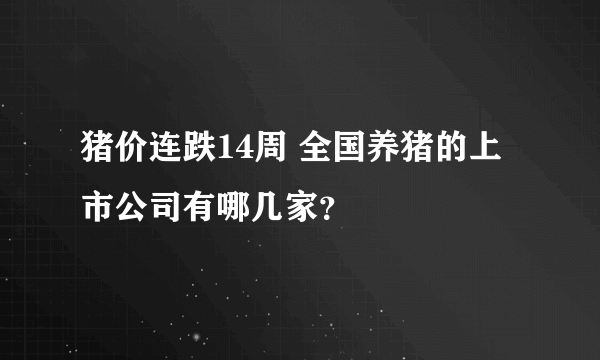 猪价连跌14周 全国养猪的上市公司有哪几家？