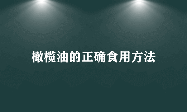 橄榄油的正确食用方法