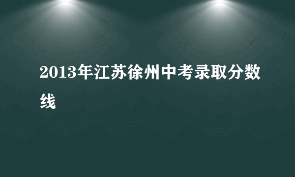 2013年江苏徐州中考录取分数线