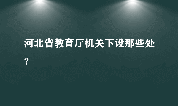 河北省教育厅机关下设那些处？