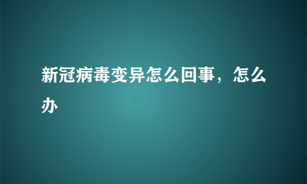 新冠病毒变异怎么回事，怎么办