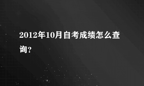 2012年10月自考成绩怎么查询？