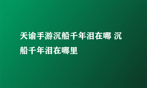 天谕手游沉船千年泪在哪 沉船千年泪在哪里