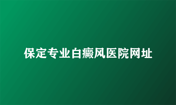 保定专业白癜风医院网址