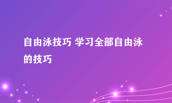 自由泳技巧 学习全部自由泳的技巧