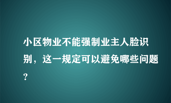 小区物业不能强制业主人脸识别，这一规定可以避免哪些问题？