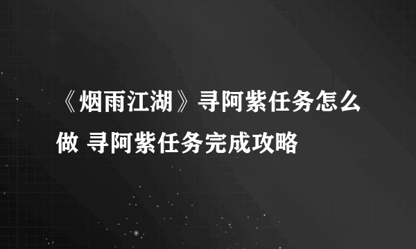 《烟雨江湖》寻阿紫任务怎么做 寻阿紫任务完成攻略