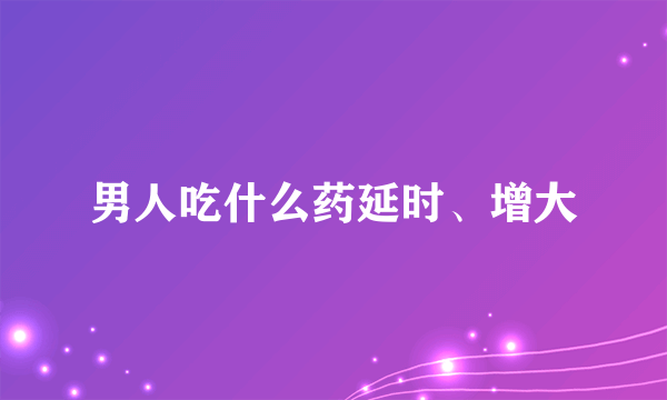 男人吃什么药延时、增大