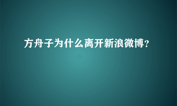 方舟子为什么离开新浪微博？