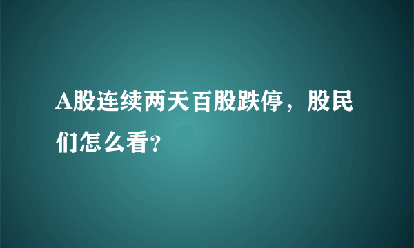 A股连续两天百股跌停，股民们怎么看？