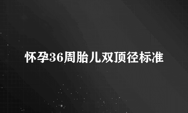 怀孕36周胎儿双顶径标准