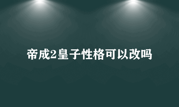 帝成2皇子性格可以改吗