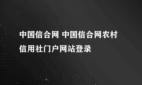 中国信合网 中国信合网农村信用社门户网站登录