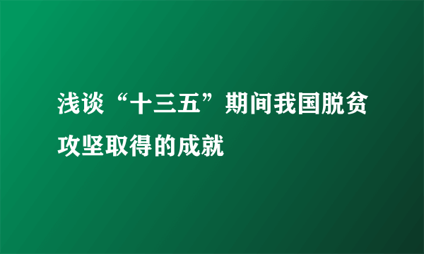 浅谈“十三五”期间我国脱贫攻坚取得的成就