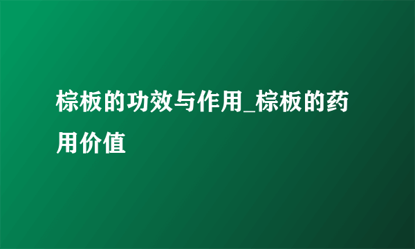 棕板的功效与作用_棕板的药用价值