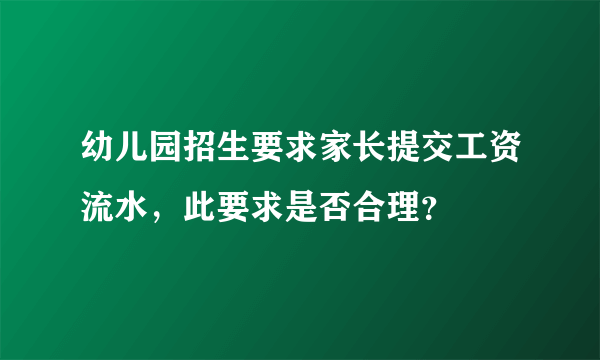 幼儿园招生要求家长提交工资流水，此要求是否合理？