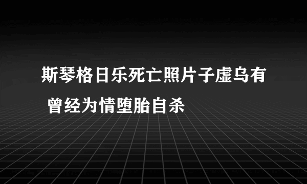 斯琴格日乐死亡照片子虚乌有 曾经为情堕胎自杀