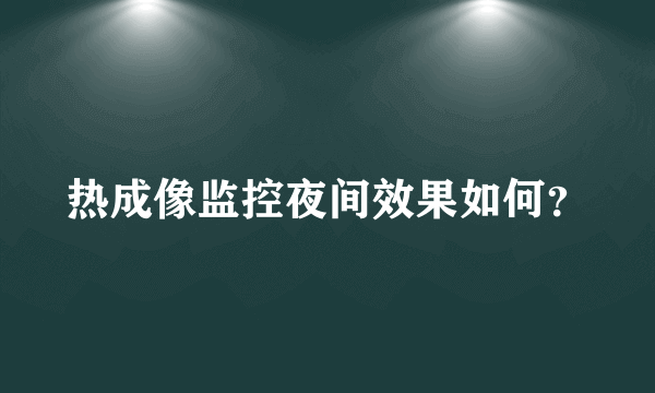 热成像监控夜间效果如何？