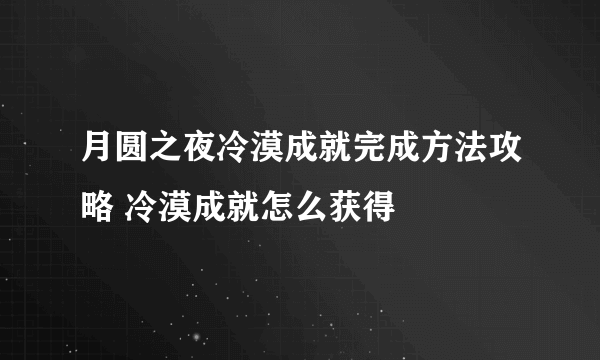 月圆之夜冷漠成就完成方法攻略 冷漠成就怎么获得