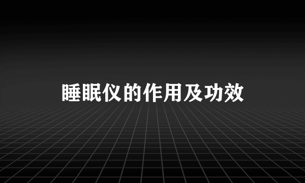 睡眠仪的作用及功效