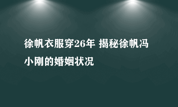 徐帆衣服穿26年 揭秘徐帆冯小刚的婚姻状况