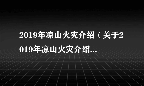 2019年凉山火灾介绍（关于2019年凉山火灾介绍的简介）