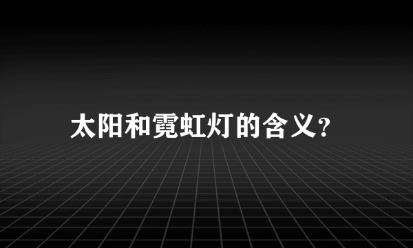 太阳和霓虹灯的含义？