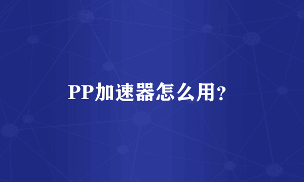 PP加速器怎么用？