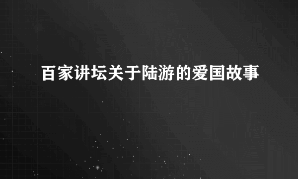 百家讲坛关于陆游的爱国故事