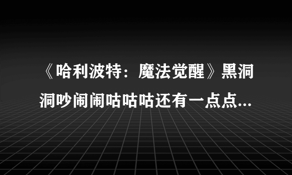 《哈利波特：魔法觉醒》黑洞洞吵闹闹咕咕咕还有一点点臭烘烘位置介绍