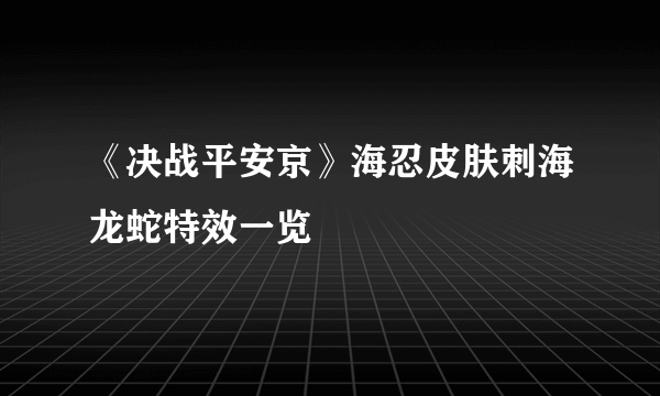 《决战平安京》海忍皮肤刺海龙蛇特效一览