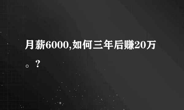 月薪6000,如何三年后赚20万。？