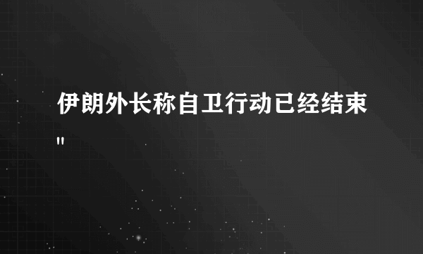 伊朗外长称自卫行动已经结束