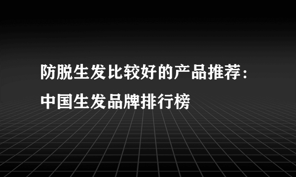 防脱生发比较好的产品推荐：中国生发品牌排行榜