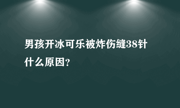 男孩开冰可乐被炸伤缝38针 什么原因？