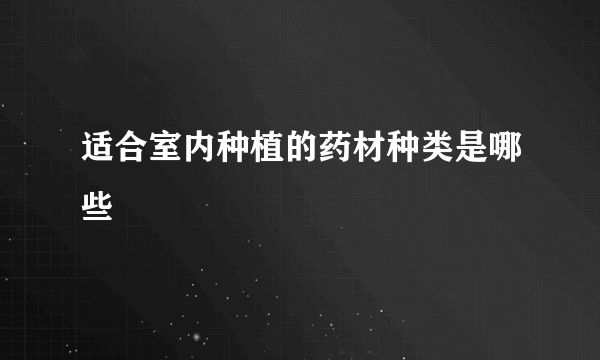 适合室内种植的药材种类是哪些