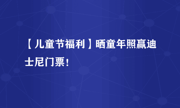 【儿童节福利】晒童年照赢迪士尼门票！