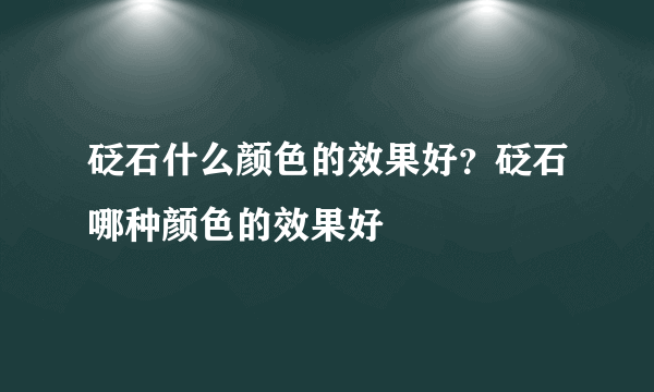 砭石什么颜色的效果好？砭石哪种颜色的效果好