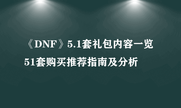 《DNF》5.1套礼包内容一览 51套购买推荐指南及分析