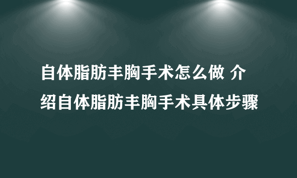 自体脂肪丰胸手术怎么做 介绍自体脂肪丰胸手术具体步骤