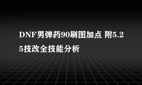 DNF男弹药90刷图加点 附5.25技改全技能分析