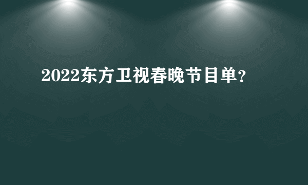 2022东方卫视春晚节目单？