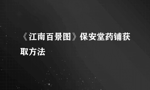 《江南百景图》保安堂药铺获取方法