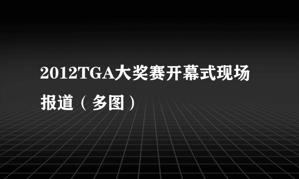 2012TGA大奖赛开幕式现场报道（多图）