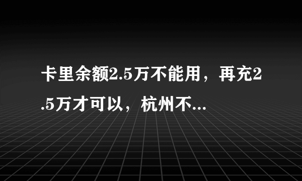 卡里余额2.5万不能用，再充2.5万才可以，杭州不能理头发是真的吗？