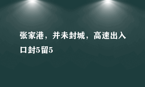 张家港，并未封城，高速出入口封5留5